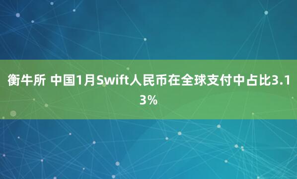 衡牛所 中国1月Swift人民币在全球支付中占比3.13%