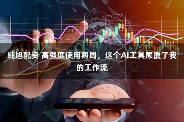 纯旭配资 高强度使用两周，这个AI工具颠覆了我的工作流