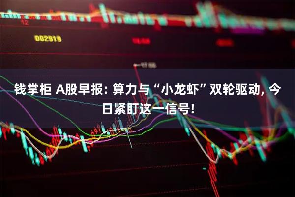 钱掌柜 A股早报: 算力与“小龙虾”双轮驱动, 今日紧盯这一信号!