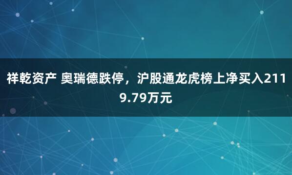 祥乾资产 奥瑞德跌停，沪股通龙虎榜上净买入2119.79万元