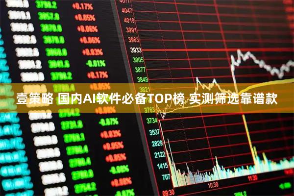 壹策略 国内AI软件必备TOP榜 实测筛选靠谱款