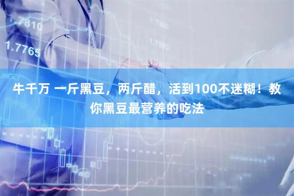 牛千万 一斤黑豆，两斤醋，活到100不迷糊！教你黑豆最营养的吃法