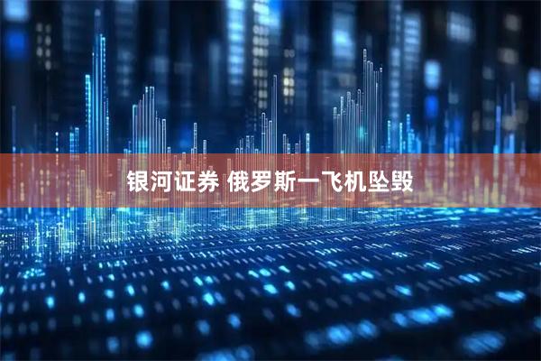 银河证券 俄罗斯一飞机坠毁