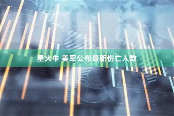 星火牛 美军公布最新伤亡人数