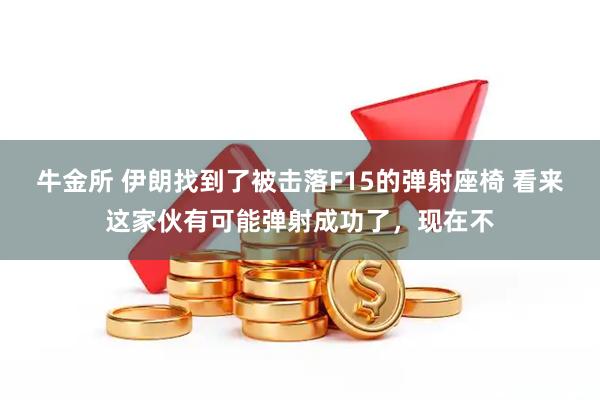 牛金所 伊朗找到了被击落F15的弹射座椅 看来这家伙有可能弹射成功了，现在不