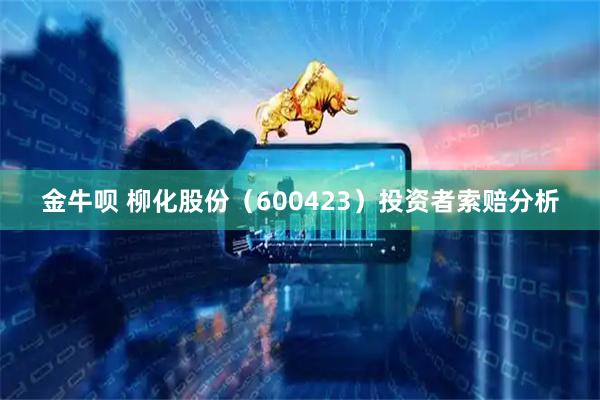 金牛呗 柳化股份（600423）投资者索赔分析