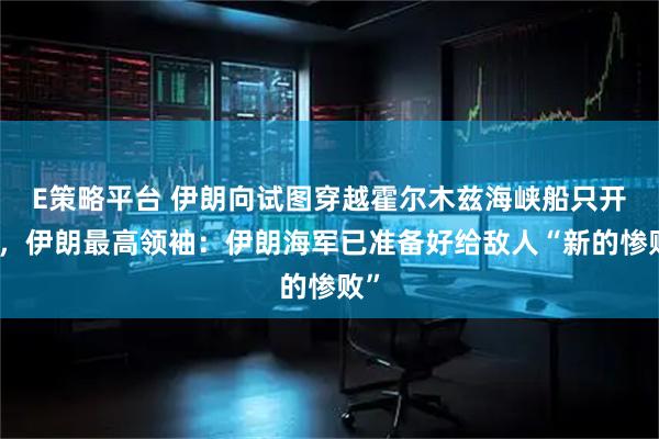 E策略平台 伊朗向试图穿越霍尔木兹海峡船只开火，伊朗最高领袖：伊朗海军已准备好给敌人“新的惨败”