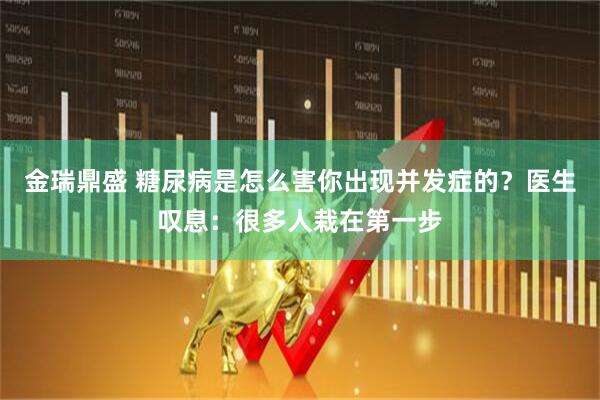 金瑞鼎盛 糖尿病是怎么害你出现并发症的？医生叹息：很多人栽在第一步