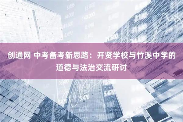 创通网 中考备考新思路：开贤学校与竹溪中学的道德与法治交流研讨