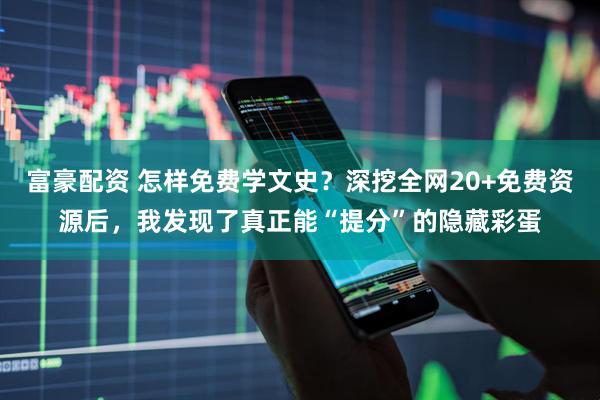 富豪配资 怎样免费学文史？深挖全网20+免费资源后，我发现了真正能“提分”的隐藏彩蛋