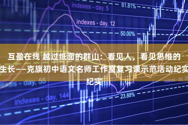 互盈在线 越过纸面的群山：看见人，看见思维的生长——克旗初中语文名师工作室复习课示范活动纪实