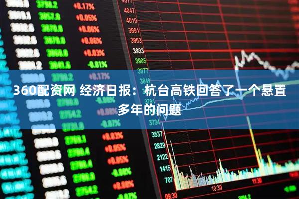 360配资网 经济日报：杭台高铁回答了一个悬置多年的问题
