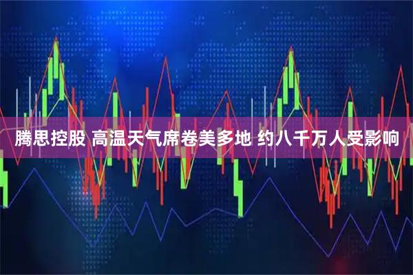 腾思控股 高温天气席卷美多地 约八千万人受影响