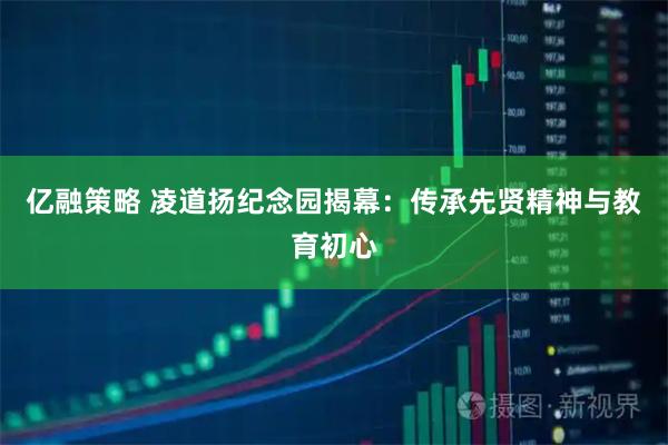 亿融策略 凌道扬纪念园揭幕：传承先贤精神与教育初心
