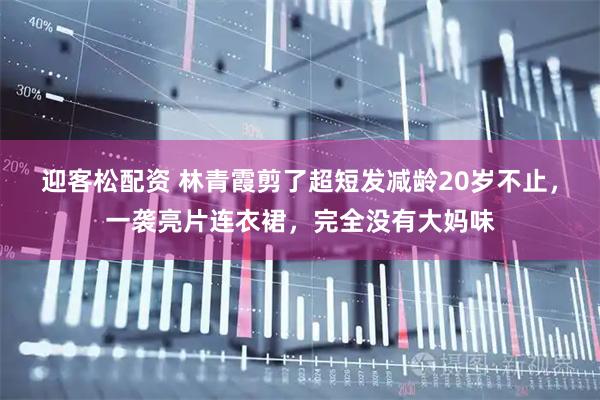 迎客松配资 林青霞剪了超短发减龄20岁不止，一袭亮片连衣裙，完全没有大妈味