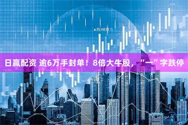 日赢配资 逾6万手封单！8倍大牛股，“一”字跌停
