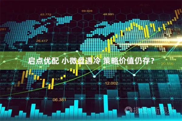 启点优配 小微盘遇冷 策略价值仍存？