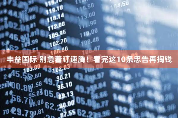 丰益国际 别急着订速腾！看完这10条忠告再掏钱