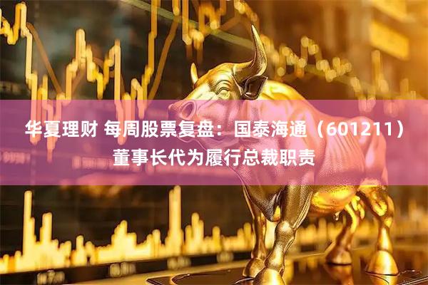 华夏理财 每周股票复盘：国泰海通（601211）董事长代为履行总裁职责