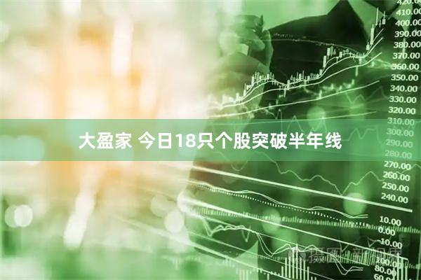 大盈家 今日18只个股突破半年线