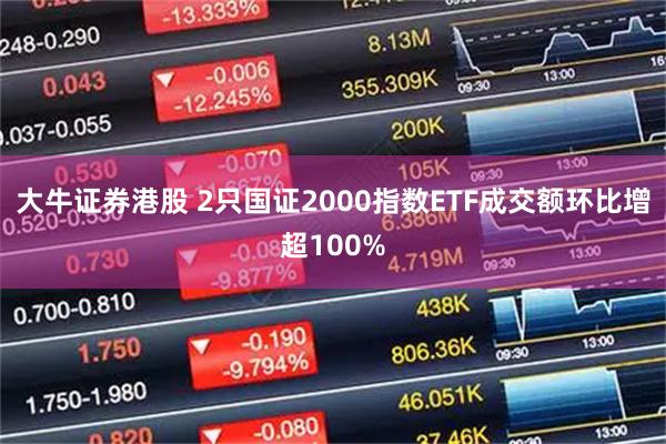 大牛证券港股 2只国证2000指数ETF成交额环比增超100%
