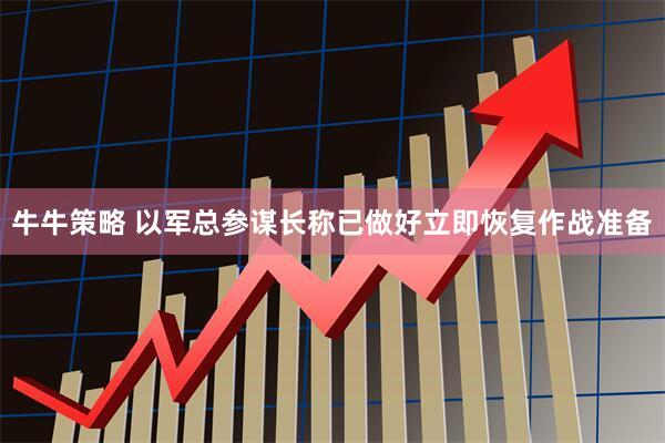 牛牛策略 以军总参谋长称已做好立即恢复作战准备