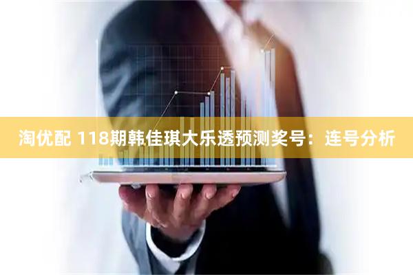 淘优配 118期韩佳琪大乐透预测奖号：连号分析