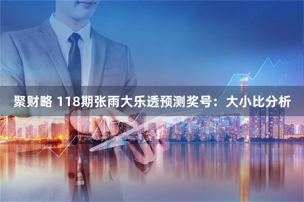 聚财略 118期张雨大乐透预测奖号：大小比分析