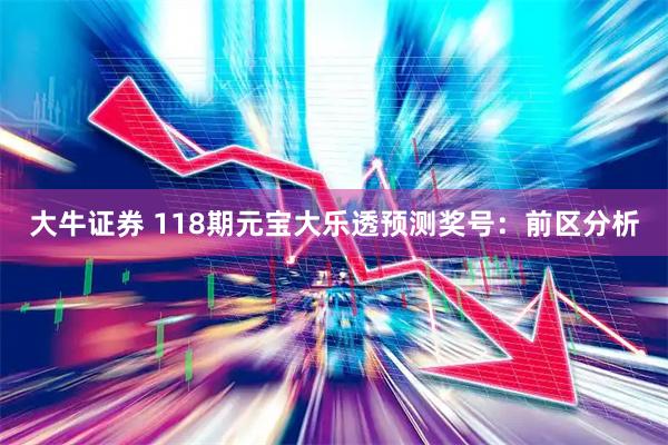 大牛证券 118期元宝大乐透预测奖号：前区分析