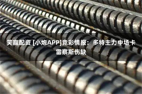 笑赢配资 [小炮APP]竞彩情报：多特主力中场卡雷察斯伤缺